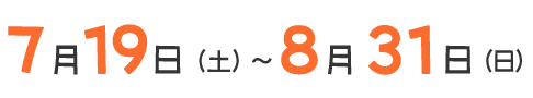 ７月１９日（土）～８月３１日（日）