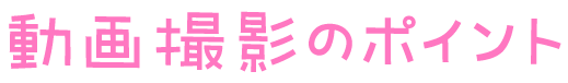 動画撮影のポイント