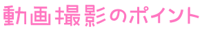 動画撮影のポイント