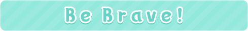 Be Brave!