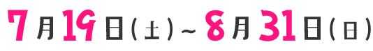 ７月１９日（土）～８月３１日（日）