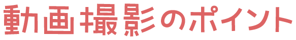 動画撮影のポイント