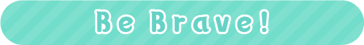 Be Brave!